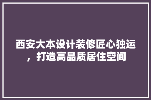 西安大本设计装修匠心独运，打造高品质居住空间