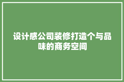 设计感公司装修打造个与品味的商务空间