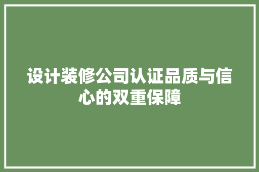 设计装修公司认证品质与信心的双重保障