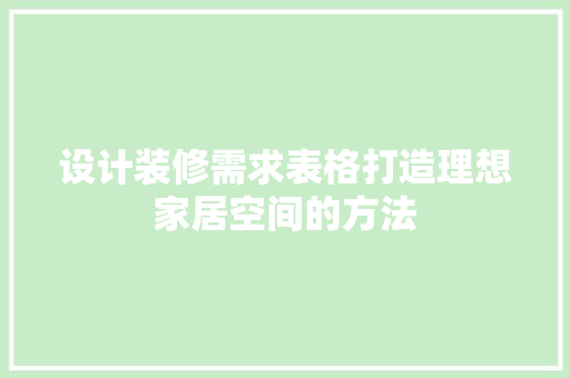 设计装修需求表格打造理想家居空间的方法