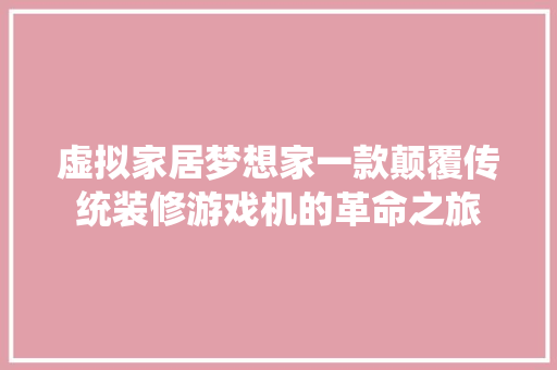 虚拟家居梦想家一款颠覆传统装修游戏机的革命之旅