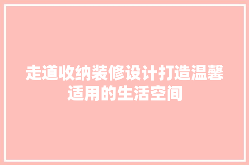 走道收纳装修设计打造温馨适用的生活空间
