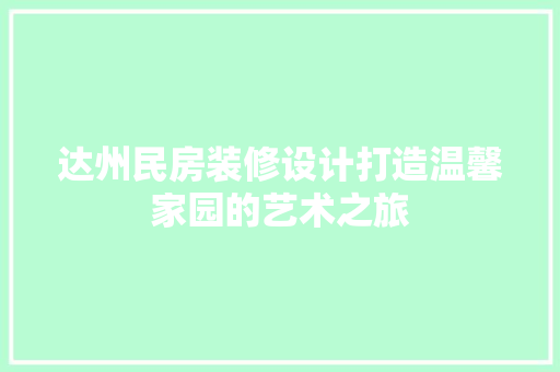 达州民房装修设计打造温馨家园的艺术之旅
