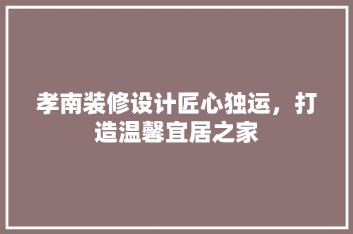 孝南装修设计匠心独运，打造温馨宜居之家