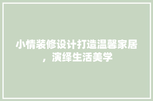 小情装修设计打造温馨家居，演绎生活美学