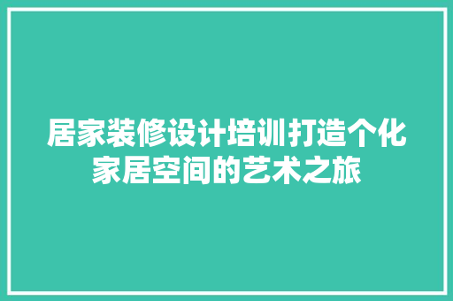 居家装修设计培训打造个化家居空间的艺术之旅