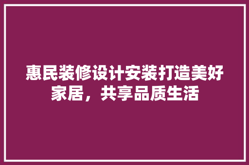 惠民装修设计安装打造美好家居，共享品质生活