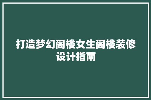 打造梦幻阁楼女生阁楼装修设计指南