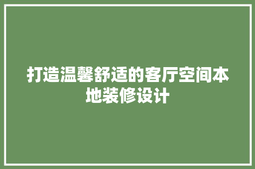 打造温馨舒适的客厅空间本地装修设计