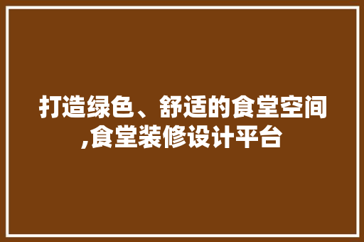 打造绿色、舒适的食堂空间,食堂装修设计平台