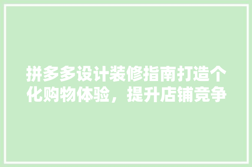 拼多多设计装修指南打造个化购物体验，提升店铺竞争力