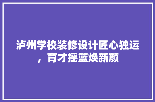 泸州学校装修设计匠心独运，育才摇篮焕新颜