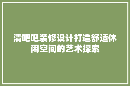 清吧吧装修设计打造舒适休闲空间的艺术探索