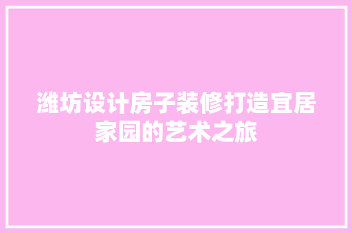 潍坊设计房子装修打造宜居家园的艺术之旅