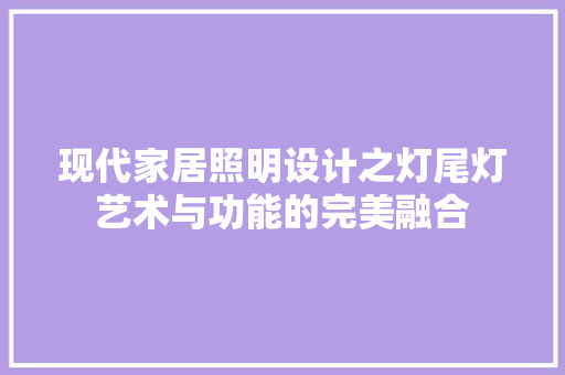 现代家居照明设计之灯尾灯艺术与功能的完美融合