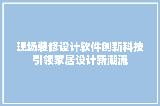 现场装修设计软件创新科技引领家居设计新潮流