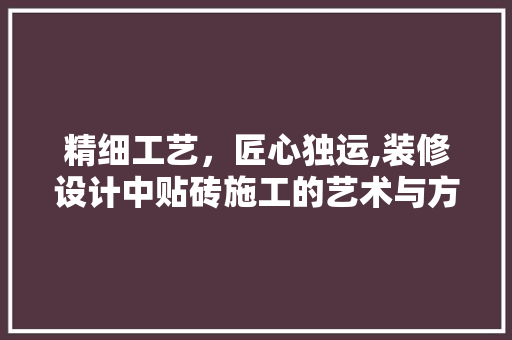 精细工艺，匠心独运,装修设计中贴砖施工的艺术与方法