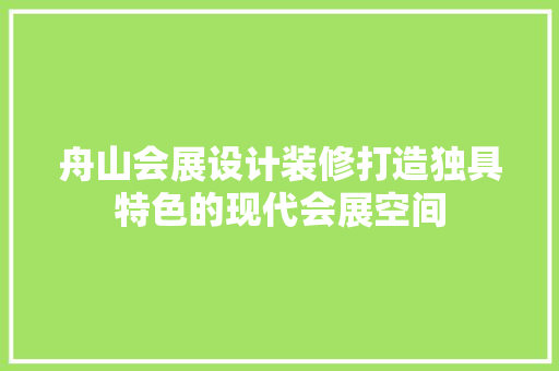 舟山会展设计装修打造独具特色的现代会展空间