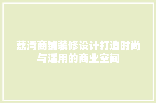 荔湾商铺装修设计打造时尚与适用的商业空间