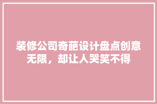 装修公司奇葩设计盘点创意无限，却让人哭笑不得