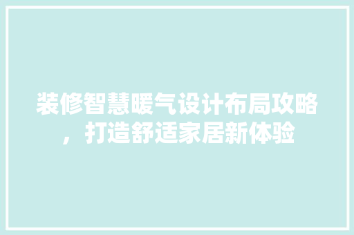 装修智慧暖气设计布局攻略，打造舒适家居新体验