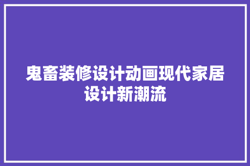 鬼畜装修设计动画现代家居设计新潮流