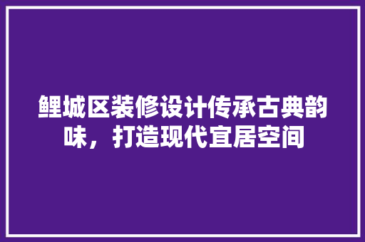 鲤城区装修设计传承古典韵味，打造现代宜居空间  第1张