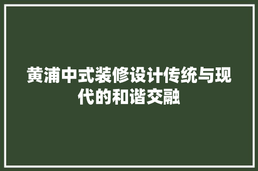 黄浦中式装修设计传统与现代的和谐交融