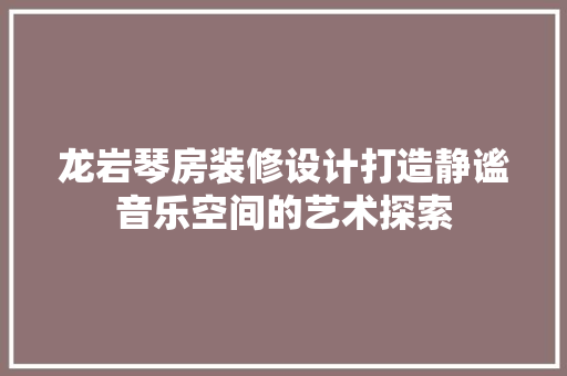 龙岩琴房装修设计打造静谧音乐空间的艺术探索