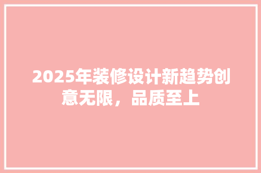 2025年装修设计新趋势创意无限，品质至上