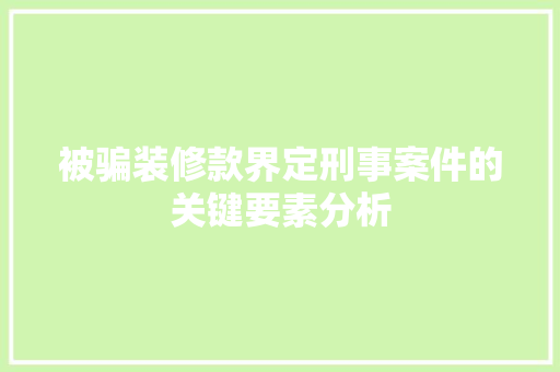 被骗装修款界定刑事案件的关键要素分析