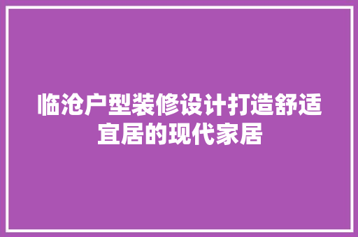 临沧户型装修设计打造舒适宜居的现代家居
