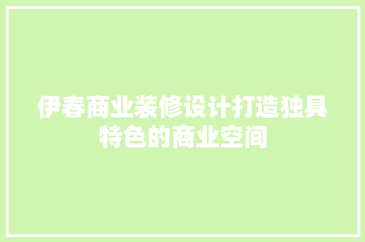 伊春商业装修设计打造独具特色的商业空间