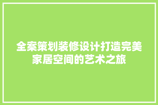 全案策划装修设计打造完美家居空间的艺术之旅