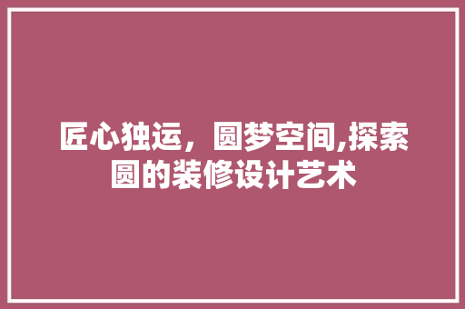 匠心独运，圆梦空间,探索圆的装修设计艺术