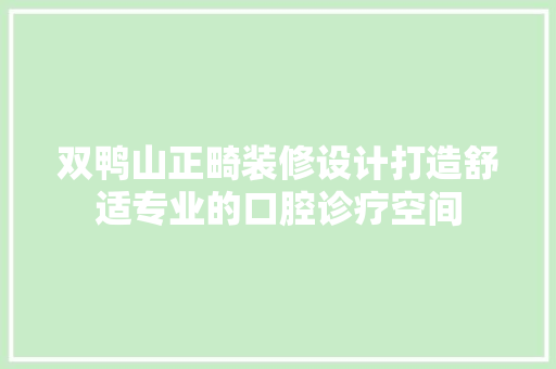 双鸭山正畸装修设计打造舒适专业的口腔诊疗空间