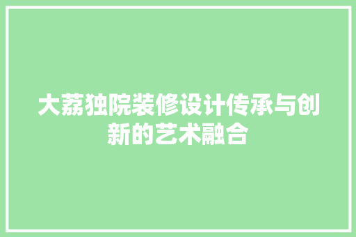 大荔独院装修设计传承与创新的艺术融合