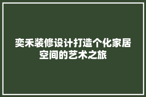 奕禾装修设计打造个化家居空间的艺术之旅