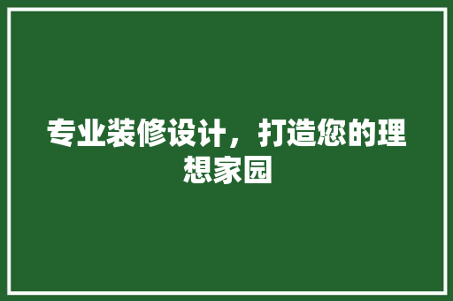 专业装修设计，打造您的理想家园