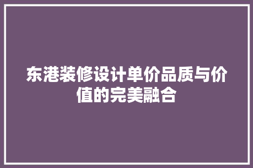 东港装修设计单价品质与价值的完美融合