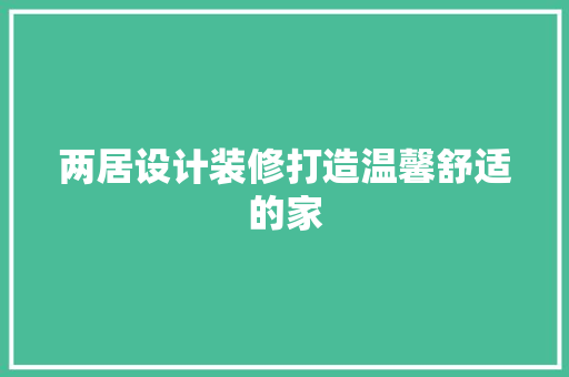 两居设计装修打造温馨舒适的家