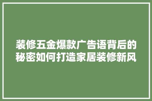 装修五金爆款广告语背后的秘密如何打造家居装修新风尚