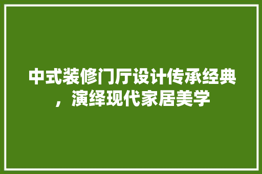 中式装修门厅设计传承经典，演绎现代家居美学