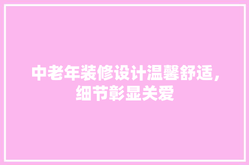 中老年装修设计温馨舒适，细节彰显关爱