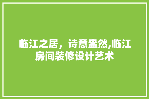 临江之居，诗意盎然,临江房间装修设计艺术