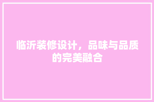 临沂装修设计，品味与品质的完美融合