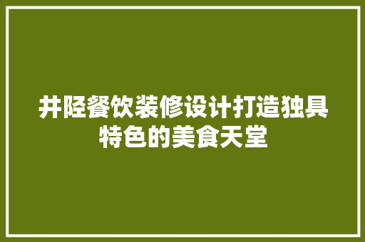 井陉餐饮装修设计打造独具特色的美食天堂