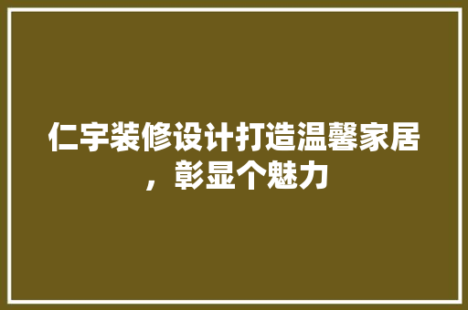 仁宇装修设计打造温馨家居，彰显个魅力