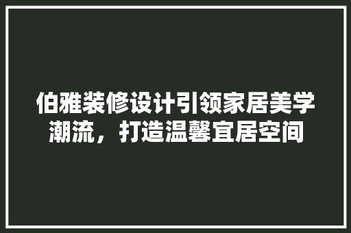 伯雅装修设计引领家居美学潮流，打造温馨宜居空间