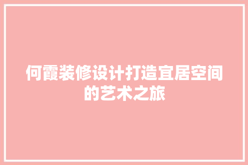 何霞装修设计打造宜居空间的艺术之旅
